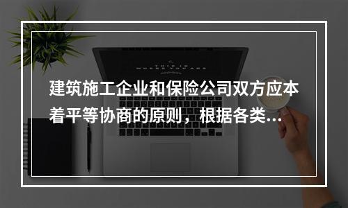 建筑施工企业和保险公司双方应本着平等协商的原则，根据各类风险