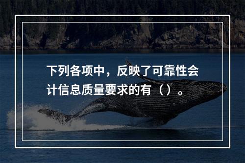 下列各项中，反映了可靠性会计信息质量要求的有（ ）。