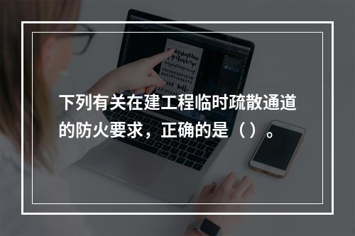 下列有关在建工程临时疏散通道的防火要求，正确的是（ ）。