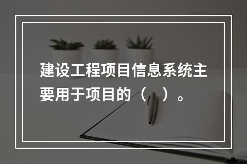 建设工程项目信息系统主要用于项目的（　）。