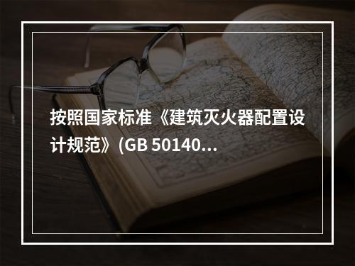 按照国家标准《建筑灭火器配置设计规范》(GB 50140--