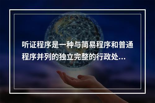 听证程序是一种与简易程序和普通程序并列的独立完整的行政处罚程