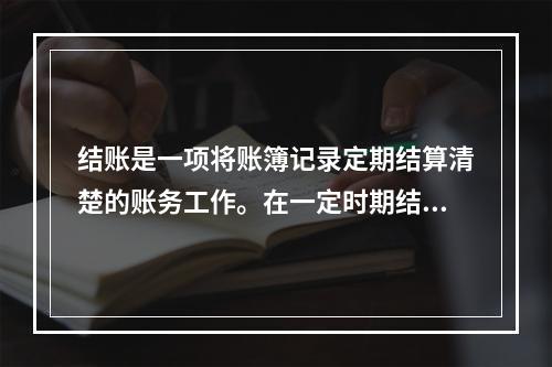 结账是一项将账簿记录定期结算清楚的账务工作。在一定时期结束，