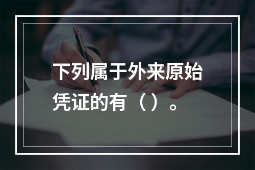 下列属于外来原始凭证的有（ ）。