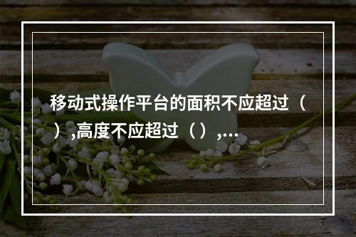 移动式操作平台的面积不应超过（ ）,高度不应超过（ ）,高宽