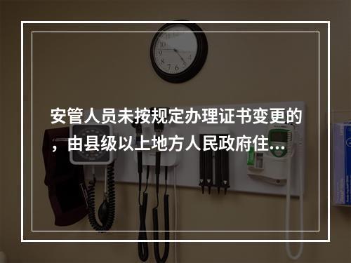 安管人员未按规定办理证书变更的，由县级以上地方人民政府住房城