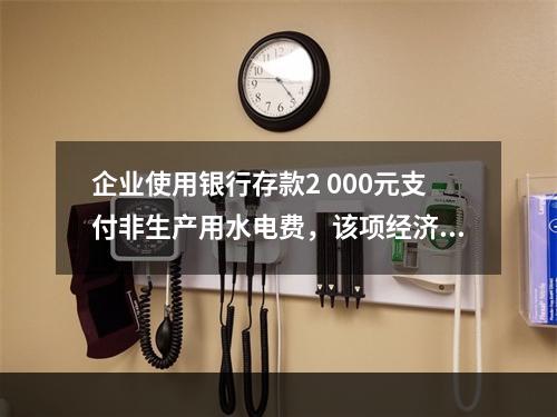 企业使用银行存款2 000元支付非生产用水电费，该项经济业务