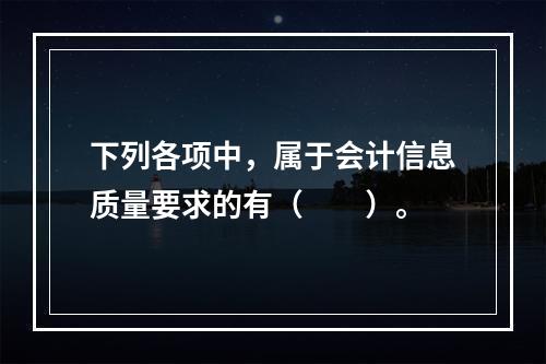 下列各项中，属于会计信息质量要求的有（　　）。