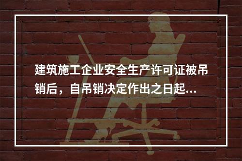 建筑施工企业安全生产许可证被吊销后，自吊销决定作出之日起2年