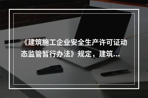 《建筑施工企业安全生产许可证动态监管暂行办法》规定，建筑施工