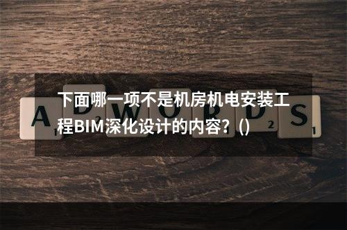 下面哪一项不是机房机电安装工程BIM深化设计的内容？()