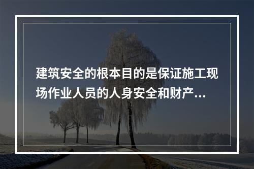 建筑安全的根本目的是保证施工现场作业人员的人身安全和财产安全