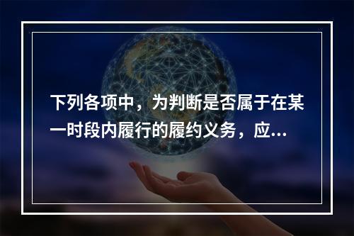 下列各项中，为判断是否属于在某一时段内履行的履约义务，应满足