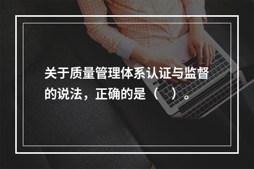 关于质量管理体系认证与监督的说法，正确的是（　）。