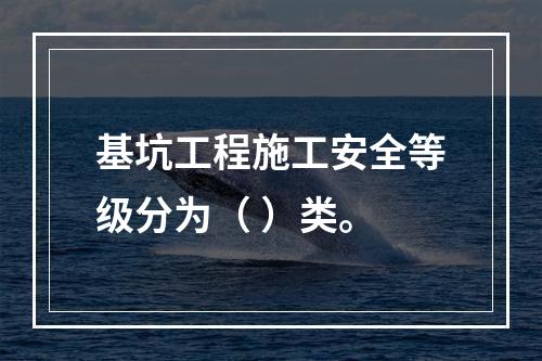 基坑工程施工安全等级分为（ ）类。