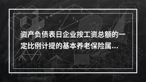 资产负债表日企业按工资总额的一定比例计提的基本养老保险属于设