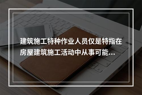 建筑施工特种作业人员仅是特指在房屋建筑施工活动中从事可能对本