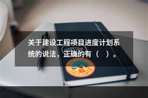 关于建设工程项目进度计划系统的说法，正确的有（　）。