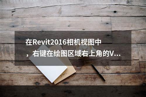 在Revit2016相机视图中，右键在绘图区域右上角的Vie