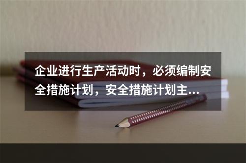 企业进行生产活动时，必须编制安全措施计划，安全措施计划主要包