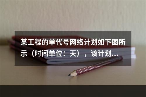 某工程的单代号网络计划如下图所示（时间单位：天），该计划的计