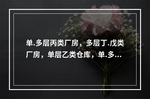 单.多层丙类厂房，多层丁.戊类厂房，单层乙类仓库，单.多层丙