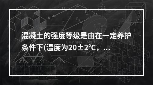 混凝土的强度等级是由在一定养护条件下(温度为20±2℃，周围