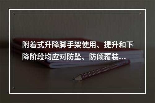 附着式升降脚手架使用、提升和下降阶段均应对防坠、防倾覆装置进