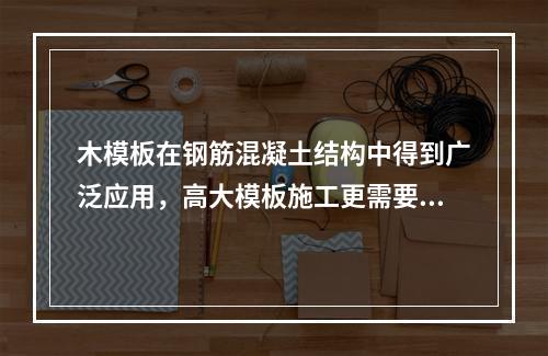 木模板在钢筋混凝土结构中得到广泛应用，高大模板施工更需要有经