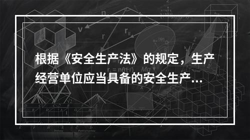 根据《安全生产法》的规定，生产经营单位应当具备的安全生产条件