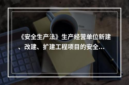 《安全生产法》生产经营单位新建、改建、扩建工程项目的安全设施