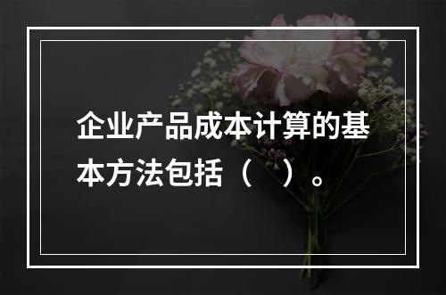 企业产品成本计算的基本方法包括（　）。