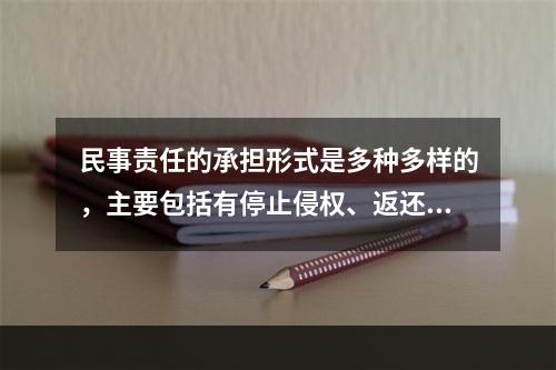 民事责任的承担形式是多种多样的，主要包括有停止侵权、返还财产