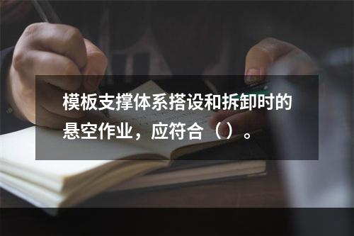 模板支撑体系搭设和拆卸时的悬空作业，应符合（ ）。