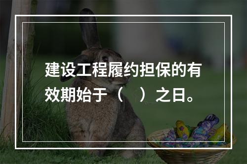 建设工程履约担保的有效期始于（　）之日。