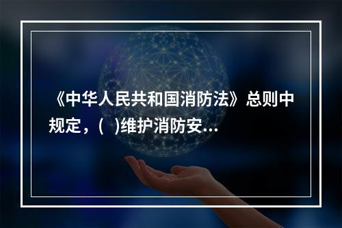 《中华人民共和国消防法》总则中规定，(   )维护消防安全.