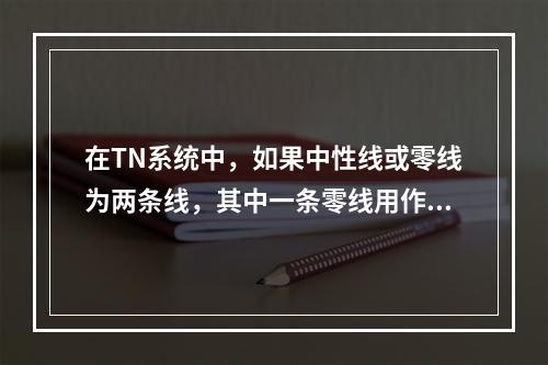 在TN系统中，如果中性线或零线为两条线，其中一条零线用作工作