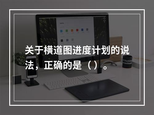 关于横道图进度计划的说法，正确的是（ ）。