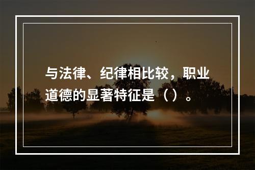 与法律、纪律相比较，职业道德的显著特征是（ ）。