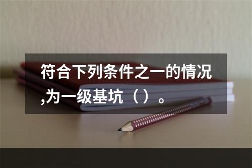 符合下列条件之一的情况,为一级基坑（ ）。