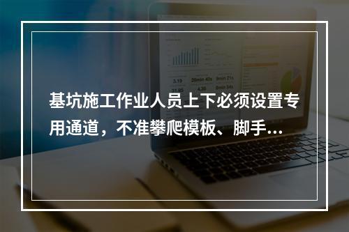 基坑施工作业人员上下必须设置专用通道，不准攀爬模板、脚手架，