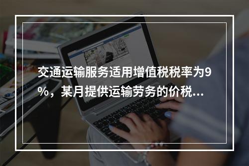 交通运输服务适用增值税税率为9%，某月提供运输劳务的价税款合