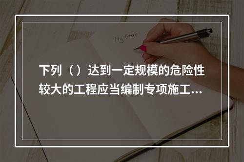 下列（ ）达到一定规模的危险性较大的工程应当编制专项施工方案