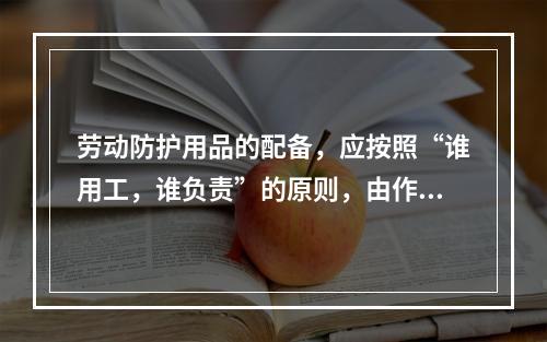 劳动防护用品的配备，应按照“谁用工，谁负责”的原则，由作业人