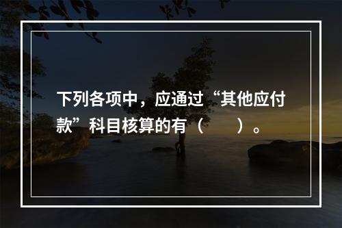 下列各项中，应通过“其他应付款”科目核算的有（　　）。