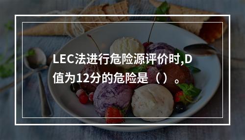 LEC法进行危险源评价时,D值为12分的危险是（ ）。