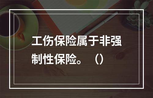 工伤保险属于非强制性保险。（）