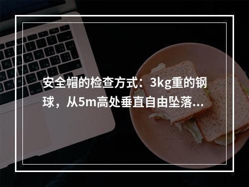 安全帽的检查方式：3kg重的钢球，从5m高处垂直自由坠落冲击