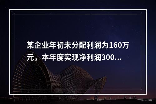 某企业年初未分配利润为160万元，本年度实现净利润300万元