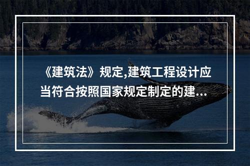 《建筑法》规定,建筑工程设计应当符合按照国家规定制定的建筑安